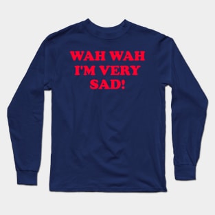 Wah Wah I'm very Sad! Long Sleeve T-Shirt